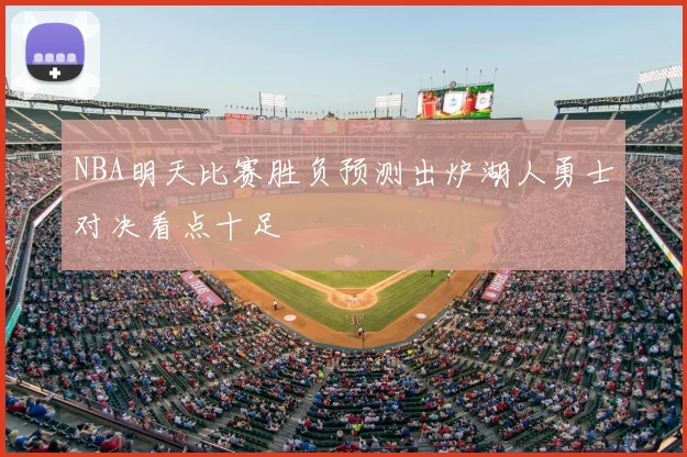 NBA明天比赛胜负预测出炉湖人勇士对决看点十足