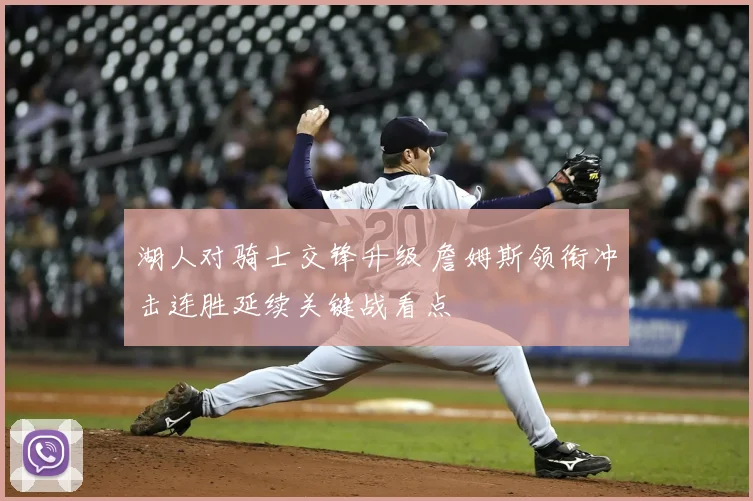 湖人对骑士交锋升级 詹姆斯领衔冲击连胜延续关键战看点