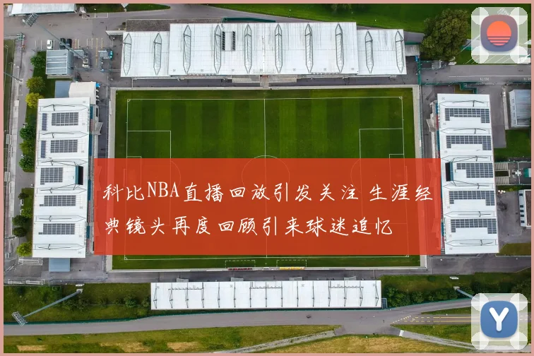 科比NBA直播回放引发关注 生涯经典镜头再度回顾引来球迷追忆