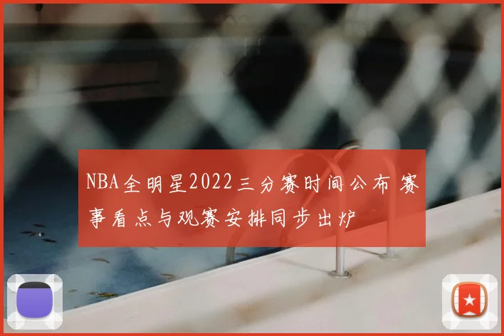 NBA全明星2022三分赛时间公布 赛事看点与观赛安排同步出炉