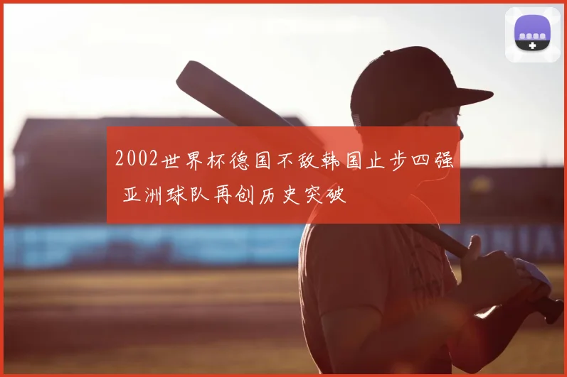 2002世界杯德国不敌韩国止步四强 亚洲球队再创历史突破