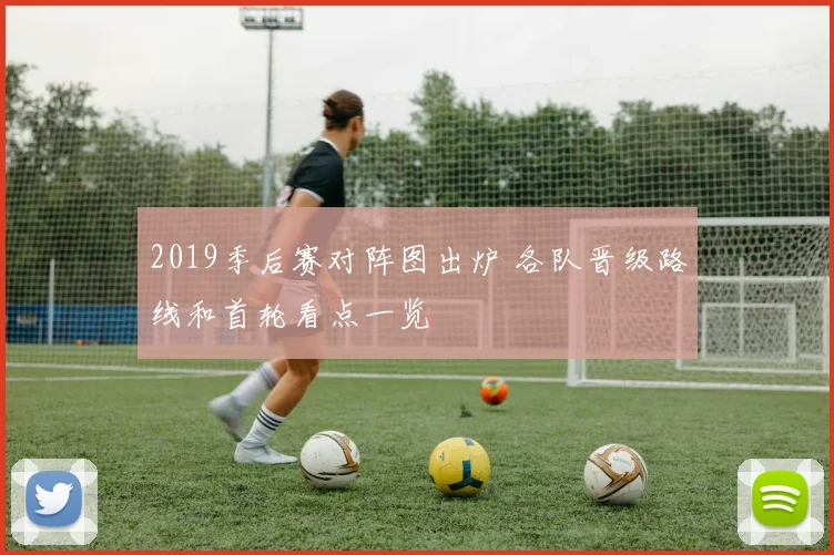 2019季后赛对阵图出炉 各队晋级路线和首轮看点一览