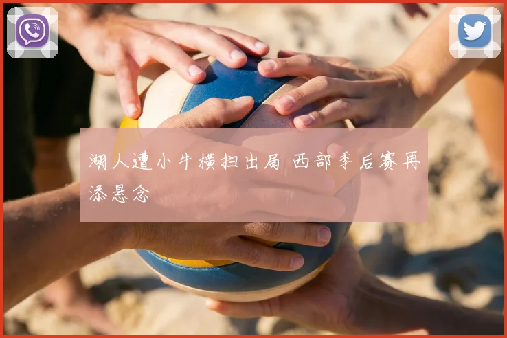 湖人遭小牛横扫出局 西部季后赛再添悬念