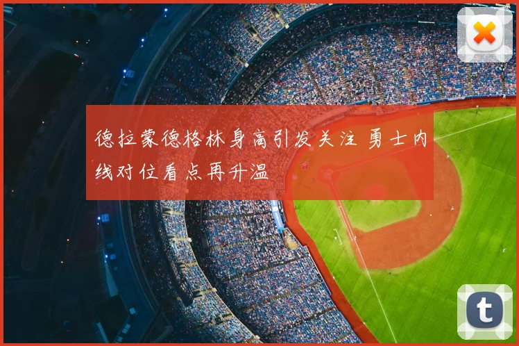 德拉蒙德格林身高引发关注 勇士内线对位看点再升温