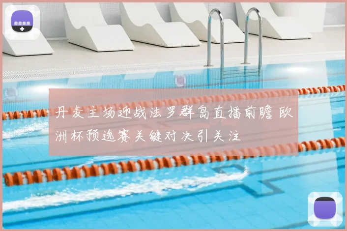 丹麦主场迎战法罗群岛直播前瞻 欧洲杯预选赛关键对决引关注