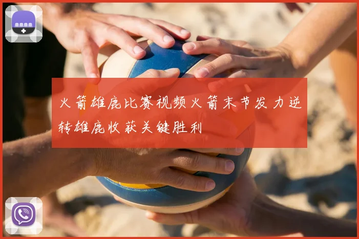 火箭雄鹿比赛视频火箭末节发力逆转雄鹿收获关键胜利