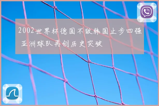 2002世界杯德国不敌韩国止步四强 亚洲球队再创历史突破