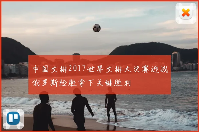 中国女排2017世界女排大奖赛迎战俄罗斯险胜拿下关键胜利