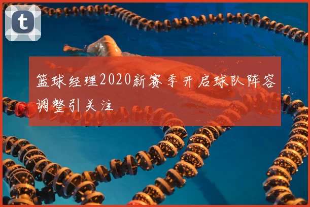 篮球经理2020新赛季开启球队阵容调整引关注