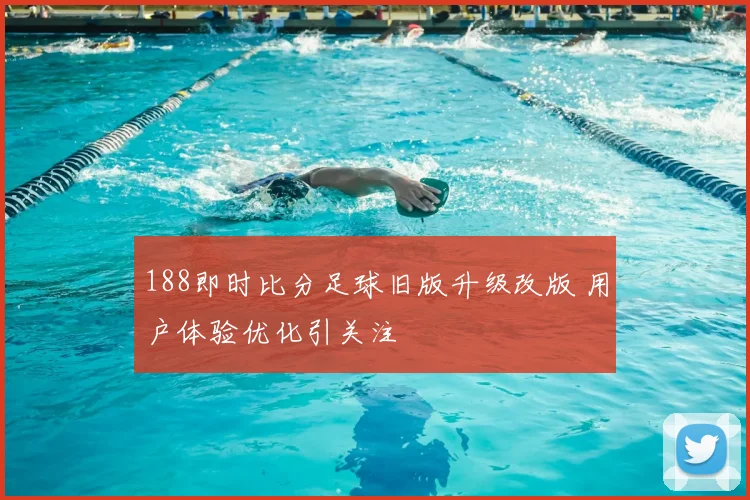 188即时比分足球旧版升级改版 用户体验优化引关注