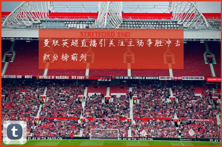 曼联英超直播引关注主场争胜冲击积分榜前列