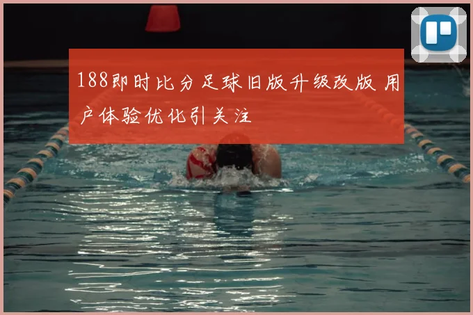 188即时比分足球旧版升级改版 用户体验优化引关注