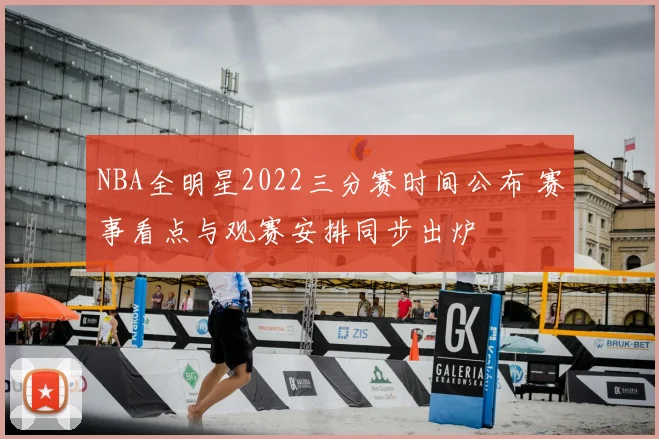 NBA全明星2022三分赛时间公布 赛事看点与观赛安排同步出炉