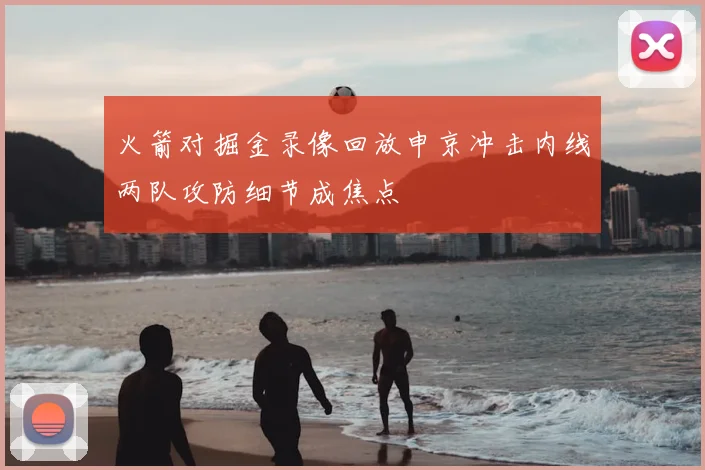火箭对掘金录像回放申京冲击内线两队攻防细节成焦点
