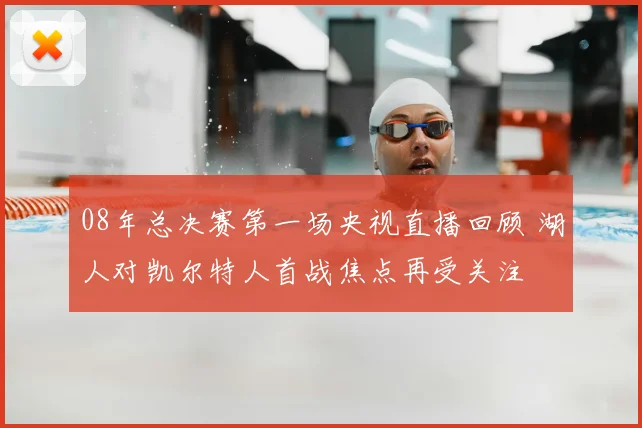 08年总决赛第一场央视直播回顾 湖人对凯尔特人首战焦点再受关注
