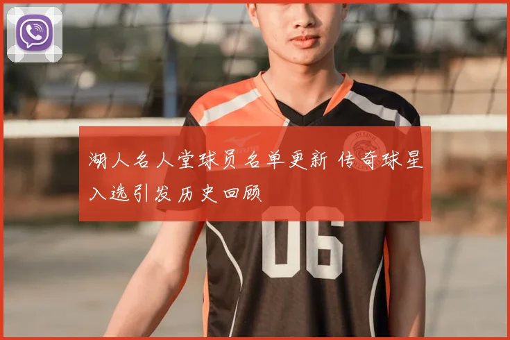 湖人名人堂球员名单更新 传奇球星入选引发历史回顾