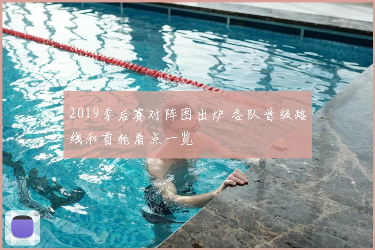 2019季后赛对阵图出炉 各队晋级路线和首轮看点一览
