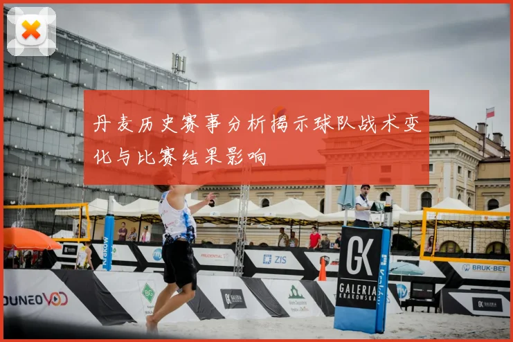 丹麦历史赛事分析揭示球队战术变化与比赛结果影响