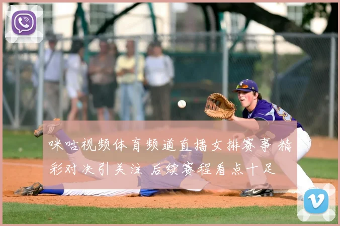 咪咕视频体育频道直播女排赛事 精彩对决引关注 后续赛程看点十足