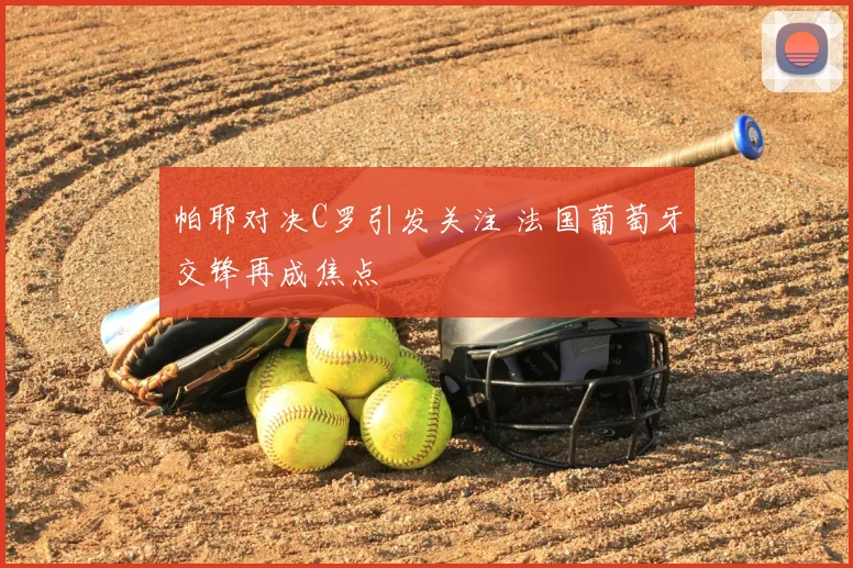 帕耶对决C罗引发关注 法国葡萄牙交锋再成焦点