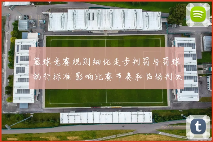 篮球竞赛规则细化走步判罚与罚球执行标准 影响比赛节奏和临场判决